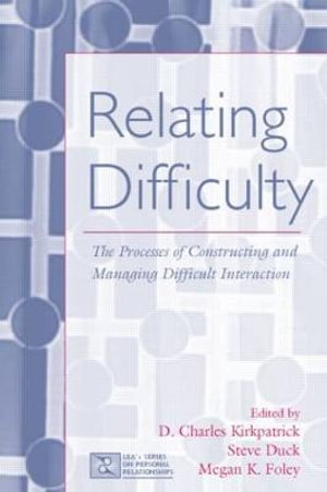 Relating Difficulty : The Processes of Constructing and Managing Difficult Interaction - D. Charles Kirkpatrick