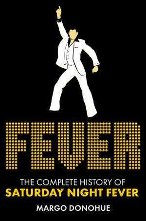 Fever : The Complete History of Saturday Night Fever - Margo Donohue