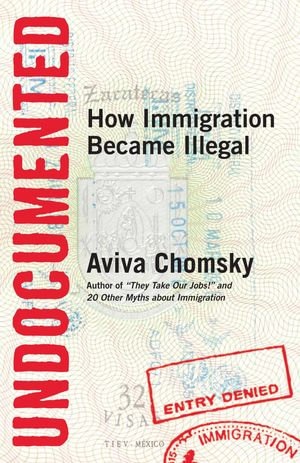 Undocumented : How Immigration Became Illegal - Aviva Chomsky
