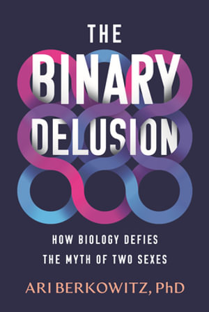 The Binary Delusion : How Biology Defies the Myth of Two Sexes