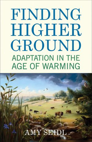 Finding Higher Ground : Adaptation in the Age of Warming - Amy Seidl