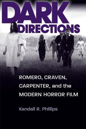 Dark Directions : Romero, Craven, Carpenter, and the Modern Horror Film - Kendall R. Phillips