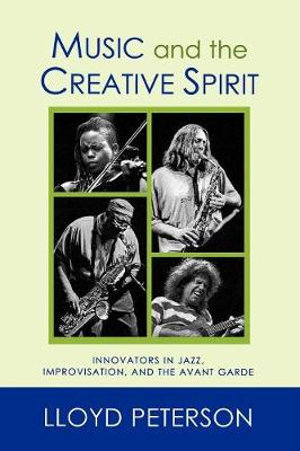 Music and the Creative Spirit : Innovators in Jazz, Improvisation, and the Avant Garde - Lloyd Peterson