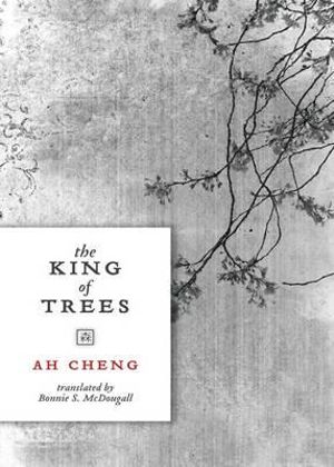 The King of Trees : Three Novellas: The King of Trees, The King of Chess, The King of Children - Ah Cheng