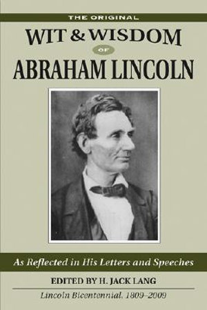 Original Wit and Wisdom of Abraham Lincoln : As Reflected in His Letters and Speeches - H. Jack Lang