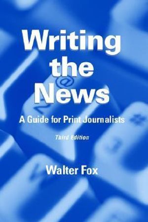 Writing the News : A Guide for Print Journalists - Walter Fox