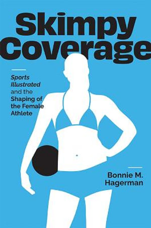 Skimpy Coverage : Sports Illustrated and the Shaping of the Female Athlete - Bonnie M. Hagerman