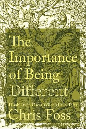 The Importance of Being Different : Disability in Oscar Wilde's Fairy Tales - Chris Foss