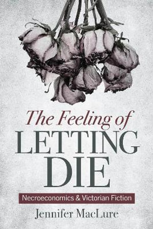 The Feeling of Letting Die : Necroeconomics and Victorian Fiction - Jennifer MacLure