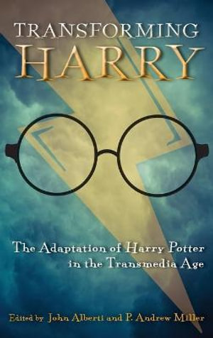 Transforming Harry : The Adaptation of Harry Potter in the Transmedia Age - John Alberti