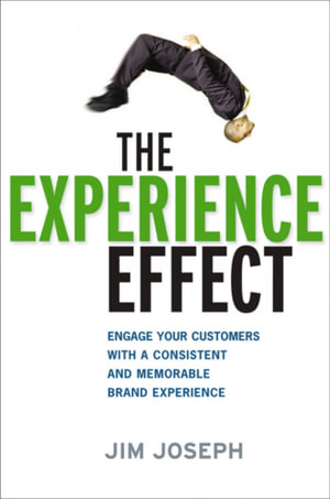 The Experience Effect : Engage Your Customers With A Consistent And Memorable Brand Experience - Jim Joseph