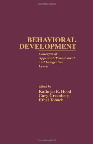 Behavioral Development : Concepts of Approach/Withdrawal and Integrative Levels - Kathryn E. Hood