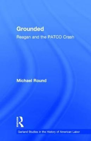 Grounded : Reagan and the PATCO Crash - Michael Round