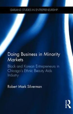 Doing Business in Minority Markets : Black and Korean Entrepreneurs in Chicago's Ethnic Beauty Aids Industry - Robert Mark Silverman