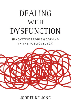 Dealing with Dysfunction : Innovative Problem Solving in the Public Sector - Jorrit de Jong