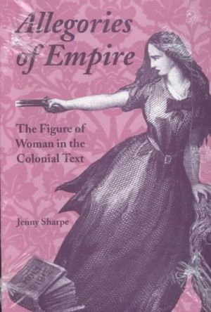 Allegories of Empire : Figure of Woman in the Colonial Text - Jenny Sharpe