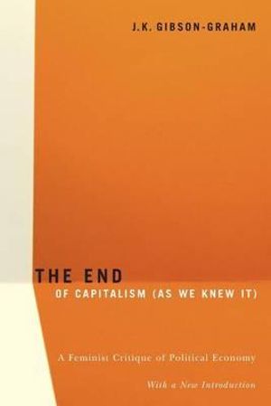 The End of Capitalism (As We Knew It) : A Feminist Critique of Political Economy - J.K. Gibson-Graham