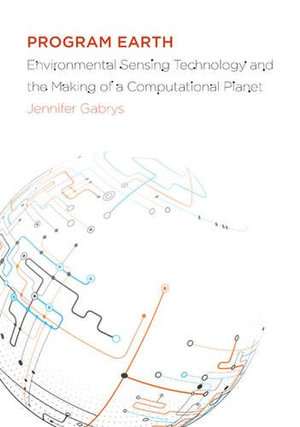 Program Earth : Environmental Sensing Technology and the Making of a Computational Planet - Jennifer Gabrys