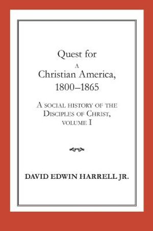 A Social History of the Disciples of Christ Vol 1; Quest for a Christian America, 1800-1865 : Religion and American Culture - David Edwin Harrell
