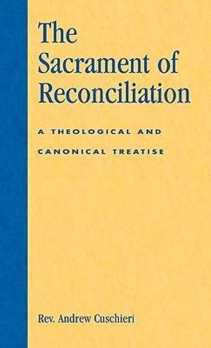 The Sacrament of Reconciliation : A Theological and Canonical Treatise : A Theological and Canonical Treatise - Andrew Cuschieri