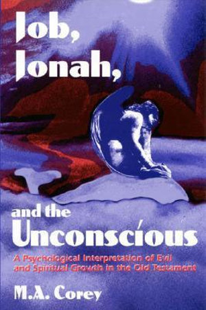 Job, Jonah and the Unconscious : A Psychological Interpretation of Evil and Spiritual Growth in the Old Testament :  A Psychological Interpretation of Evil and Spiritual Growth in the Old Testament - Michael Corey