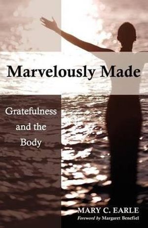 Marvelously Made : Gratefulness and the Body - Mary C. Earle