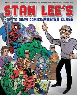 Stan Lee's Master Class : Lessons in Drawing, World-Building, Storytelling, Manga, and Digital Comics fromthe Legendary Co-creator of Spider-Man, The Avengers, and The Incredible Hulk - Stan Lee