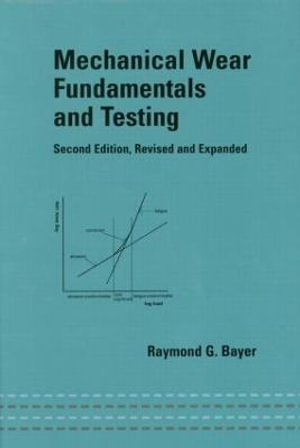 Mechanical Wear Fundamentals and Testing, Revised and Expanded : Mechanical Engineering - Raymond G. Bayer