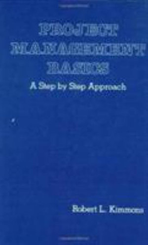 Project Management Basics : A Step by Step Approach - Robert L. Kimmons