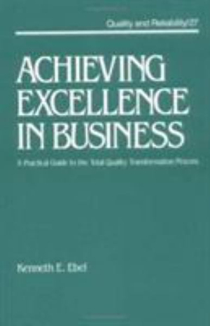 Achieving Excellence in Business : A Practical Guide on the Total Quality Transformation Process - Kenneth E. Ebel