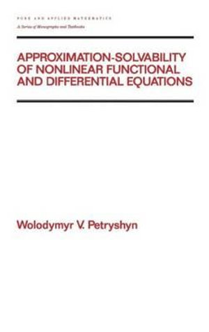 Approximation-solvability of Nonlinear Functional and Differential Equations : Chapman & Hall/CRC Pure and Applied Mathematics - Wolodymyr V. Petryshyn