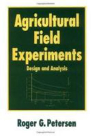 Agricultural Field Experiments : Design and Analysis :  Design and Analysis - Roger G. Petersen