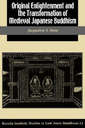 Original Enlightenment and the Transformation of Medieval Japanese Buddhism : Studies in East Asian Buddhism - Jacqueline I. Stone
