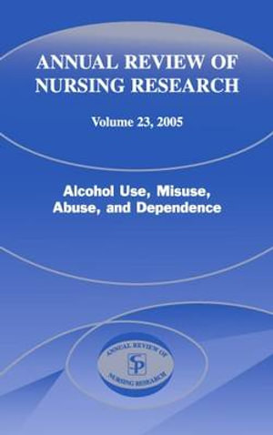 Annual Review of Nursing Research, Volume 23, 2005 : Alcohol Use, Misuse, Abuse, and Dependence - Joyce J. Fitzpatrick