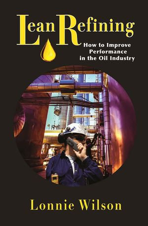 Lean Refining : How to Improve Performance in the Oil Industry - Mr. Lonnie Wilson