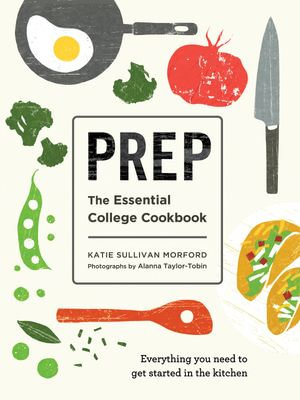 Prep : The Essential College Cookbook - Katie Sullivan Morford