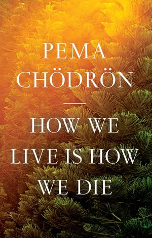 How We Live Is How We Die - Pema Chödrön