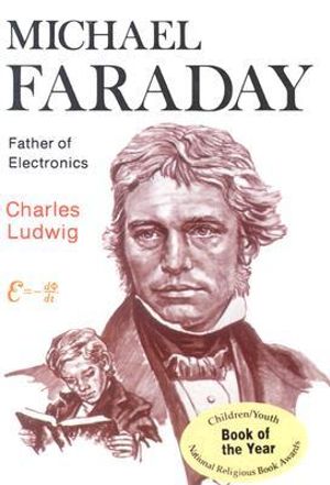 Michael Faraday : Father of Electronics - Charles Ludwig