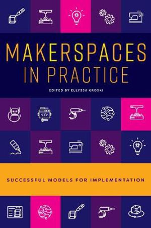 Makerspaces in Practice : Successful Models for Implementation - Ellyssa Kroski