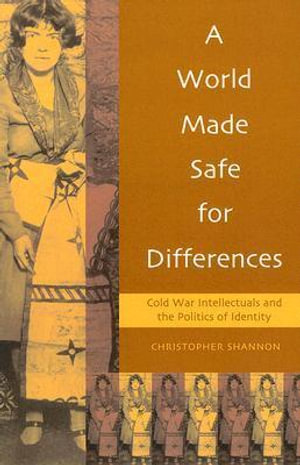 A World Made Safe for Differences : Cold War Intellectuals and the Politics of Identity - Christopher Shannon