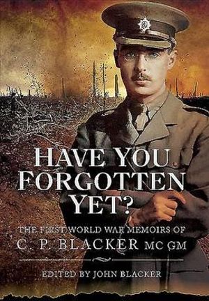 Have You Forgotten Yet? : the First World War Memoirs of C.p. Blacker Mc,ma,md,frcp,mrcs - BLACKER DR.JOHN (ED)