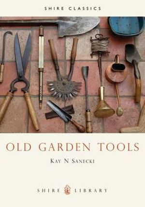 Old Garden Tools : Shire Library - Kay N. Sanecki