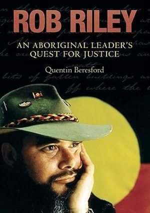 Rob Riley : An Aboriginal Leader's Quest for Justice - Quentin Beresford