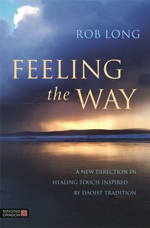 Feeling the Way : Touch, Qi Gong healing, and the Daoist tradition - Rob Long