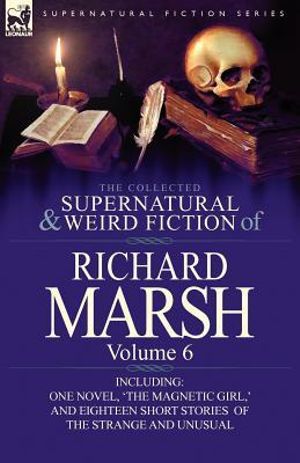 The Collected Supernatural and Weird Fiction of Richard Marsh : Volume 6-Including One Novel, 'The Magnetic Girl, ' and Eighteen Short Stories of the S - Richard Marsh
