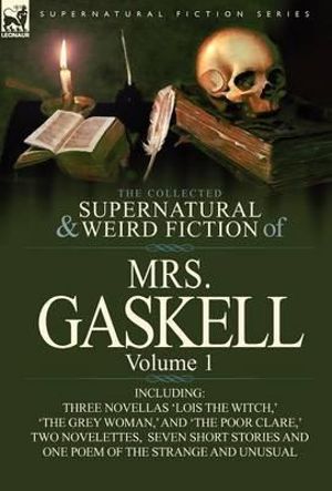 The Collected Supernatural and Weird Fiction of Mrs. Gaskell-Volume 1 : Including Three Novellas 'Lois the Witch, ' 'The Grey Woman, ' and 'The Poor CL - Mrs Gaskell