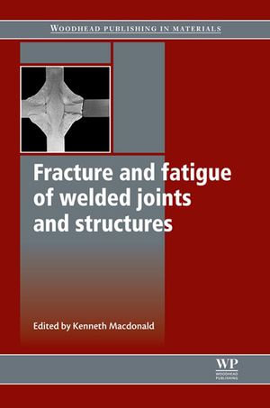 Fracture and Fatigue of Welded Joints and Structures : Woodhead Publishing Series in Welding and Other Joining Technologies - K Macdonald