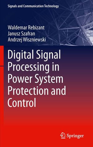 Digital Signal Processing in Power System Protection and Control : Digital Signal Processing In Power System Protection and Control - Waldemar Rebizant