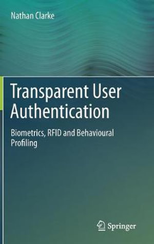 Transparent User Authentication : Biometrics, RFID and Behavioural Profiling - Nathan Clarke