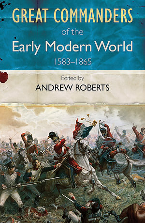 Great Commanders of the Early Modern World : 1583 - 1865 - Andrew Roberts